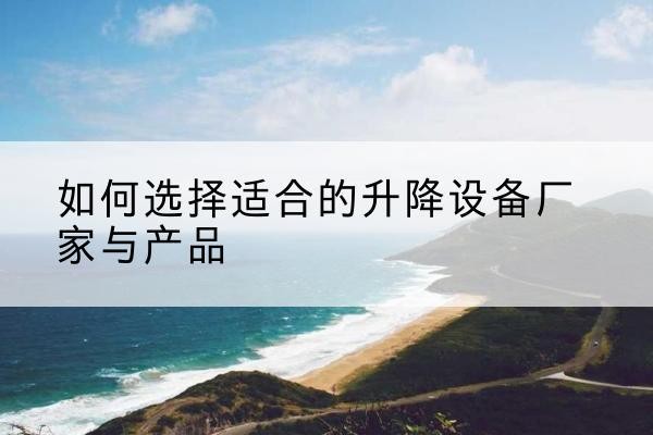 柳河电动升降平台厂家-如何选择适合的升降设备厂家与产品