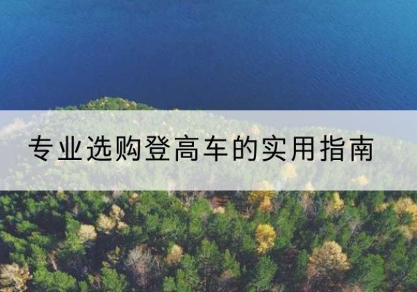 柳河电动登高车厂家推荐-专业选购登高车的实用指南