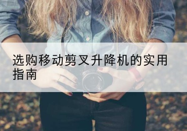 柳河移动剪叉升降机怎么选-选购移动剪叉升降机的实用指南